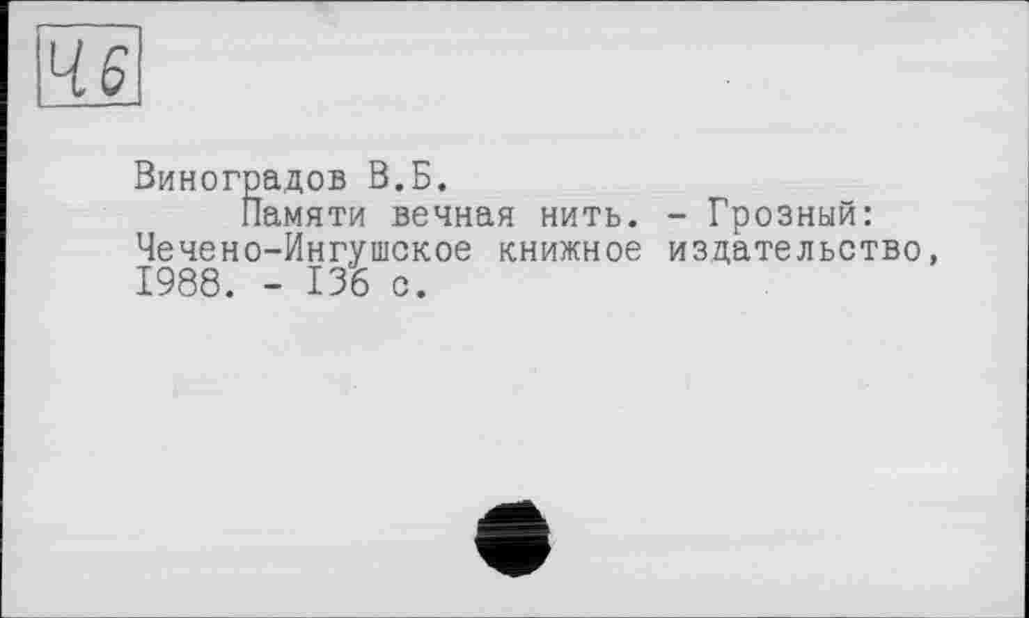 ﻿46
Виноградов В.Б.
Памяти вечная нить. - Грозный: Чечено-Ингушское книжное издательство, 1988. - 136 с.